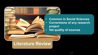 17
Literature Review
• Common in Social Sciences
• Cornerstone of any research
project
• Vet quality of sources
 