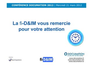 CONFÉRENCE DOCUMATION 2012 | Mercredi 21 mars 2012




La fi-D&IM vous remercie
  pour votre attention




                                         www.documation.fr
                                        www.documation.net
                                         www.documation.tv
 