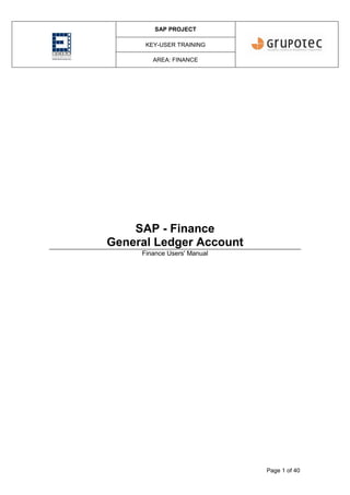 SAP PROJECT
KEY-USER TRAINING
AREA: FINANCE
Page 1 of 40
SAP - Finance
General Ledger Account
Finance Users' Manual
 