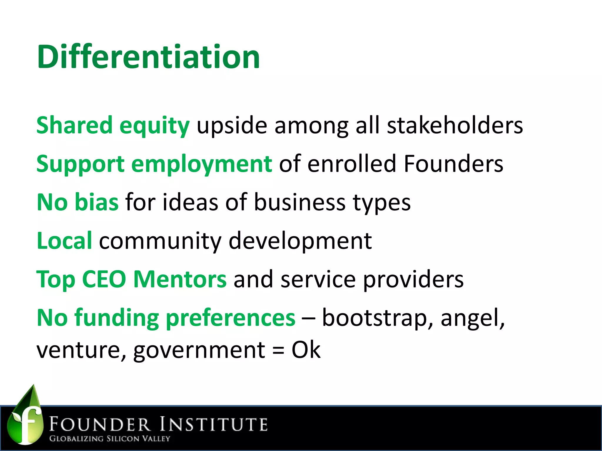DifferentiationShared equity upside among all stakeholdersSupport employment of enrolled FoundersNo bias for ideas of business typesLocal community developmentTop CEO Mentors and service providersNo funding preferences – bootstrap, angel, venture, government = Ok
