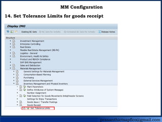 prasanthictsapfico@gmail.com
MM Configuration
14. Set Tolerance Limits for goods receipt
 