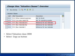 prasanthictsapfico@gmail.com
• Select Valuation class 3000
• Select Copy as button
 