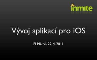V!voj aplikací pro iOS
      FI MUNI, 22. 4. 2011
 