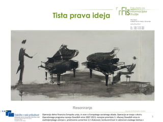 Tista prava ideja




                                 Resoniranje
Operacijo delno financira Evropska unija, in sicer iz Evropskega socialnega sklada. Operacija se izvaja v okviru
Operativnega programa razvoja človeških virov 2007-2013, razvojne prioritete 3: »Razvoj človeških virov in         3
vseživljenjskega učenja««; prednostne usmeritve 3.3 »Kakovost, konkurenčnost in odzivnost visokega šolstva.«
 