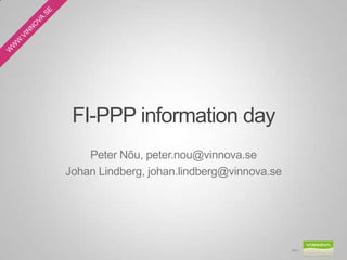 FI-PPP information day
Peter Nõu, peter.nou@vinnova.se
Johan Lindberg, johan.lindberg@vinnova.se
Bild 1
 