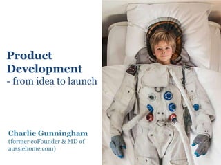 Product
Development
- from idea to launch




Charlie Gunningham
(former coFounder & MD of
aussiehome.com)
 