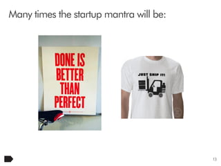 Many times the startup mantra will be:

13

 
