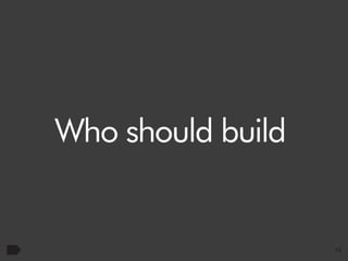 Who should build

15

 