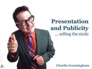 Charlie Gunningham
Presentation
and Publicity
… selling the sizzle
1
 