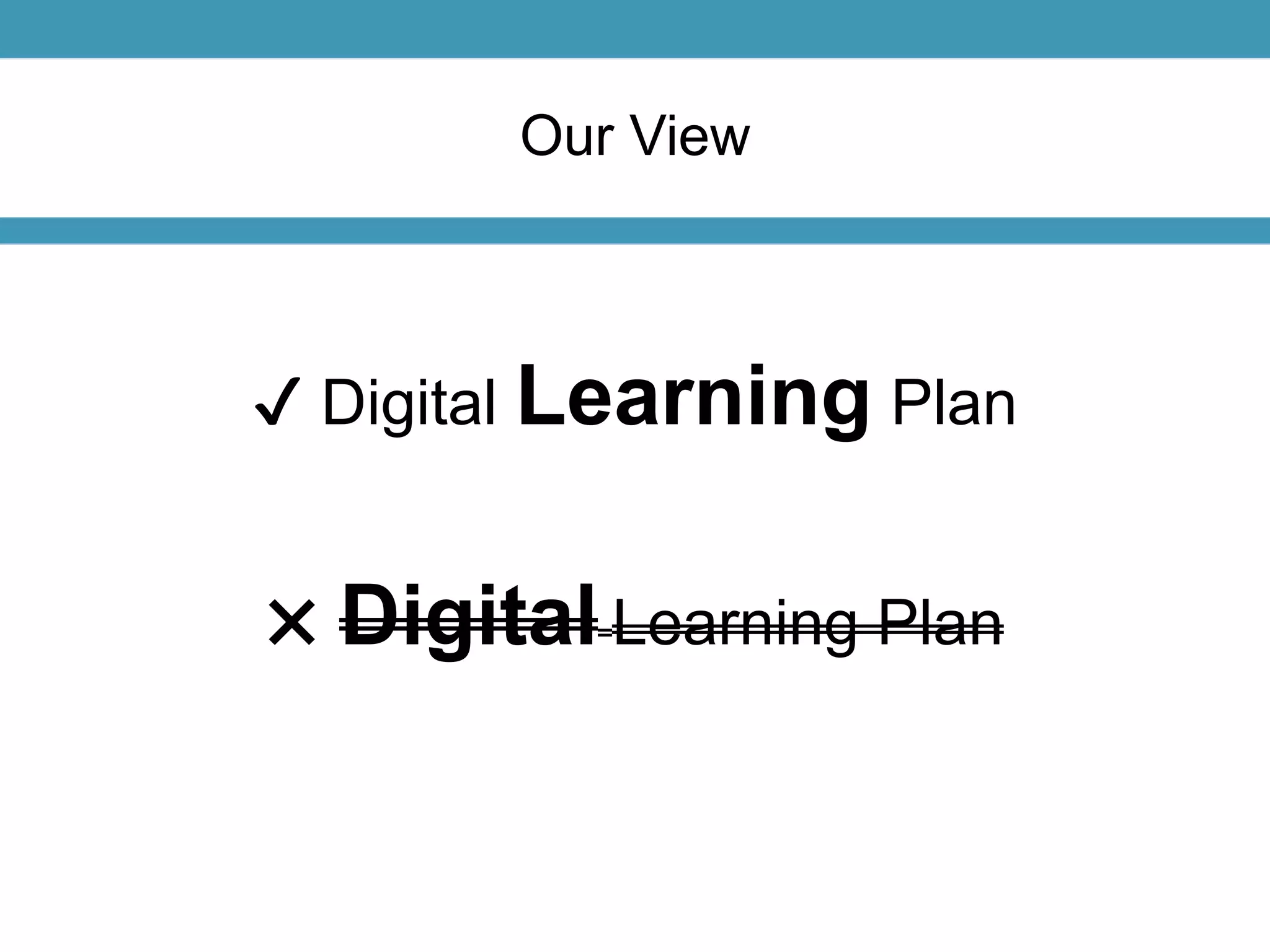 Our View 
✔ Digital Learning Plan 
✖ Digital Learning Plan 
 