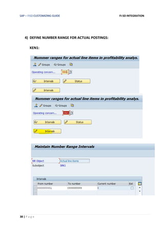 SAP – FISD CUSTOMIZING GUIDE FI-SD INTEGRATION
38 | P a g e
4) DEFINE NUMBER RANGE FOR ACTUAL POSTINGS:
KEN1:
 