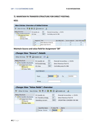 SAP – FISD CUSTOMIZING GUIDE FI-SD INTEGRATION
40 | P a g e
7) MAINTAIN PA TRANSFER STRUCTURE FOR DIRECT POSTING:
KEI2:
Maintain Source and value field for Assignment “20”
 