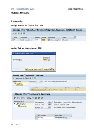 SAP – FISD CUSTOMIZING GUIDE FI-SD INTEGRATION
47 | P a g e
Outbound Delivery:
Prerequisite:
Assign Variant to Transaction code
Assign G/L for Item category 0001
 