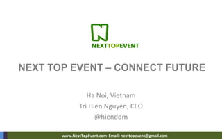 www.NextTopEvent.com Email: nexttopevent@gmail.com 
NEXT TOP EVENT – CONNECT FUTURE 
Ha Noi, Vietnam 
Tri Hien Nguyen, CEO 
@hienddm  