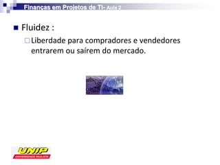Finanças em Projetos de TI- Aula 2


   Fluidez :
     Liberdade para compradores e vendedores
      entrarem ou saírem do mercado.
 