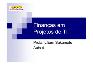 Finanças em
Projetos de TI
Profa. Liliam Sakamoto
Aula 4
 