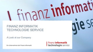 FINANZ INFORMATIK
TECHNOLOGIE SERVICE

A Look at our Company
 