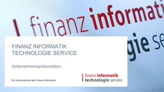 FINANZ INFORMATIK
TECHNOLOGIE SERVICE

Unternehmenspräsentation
 