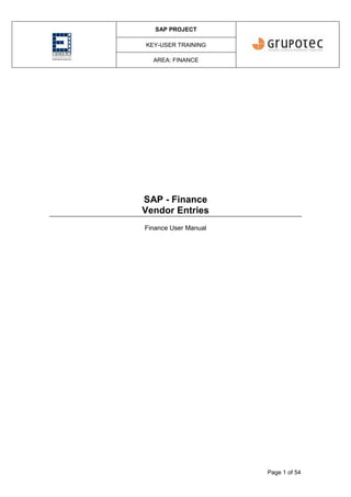 SAP PROJECT
KEY-USER TRAINING
AREA: FINANCE
Page 1 of 54
SAP - Finance
Vendor Entries
Finance User Manual
 