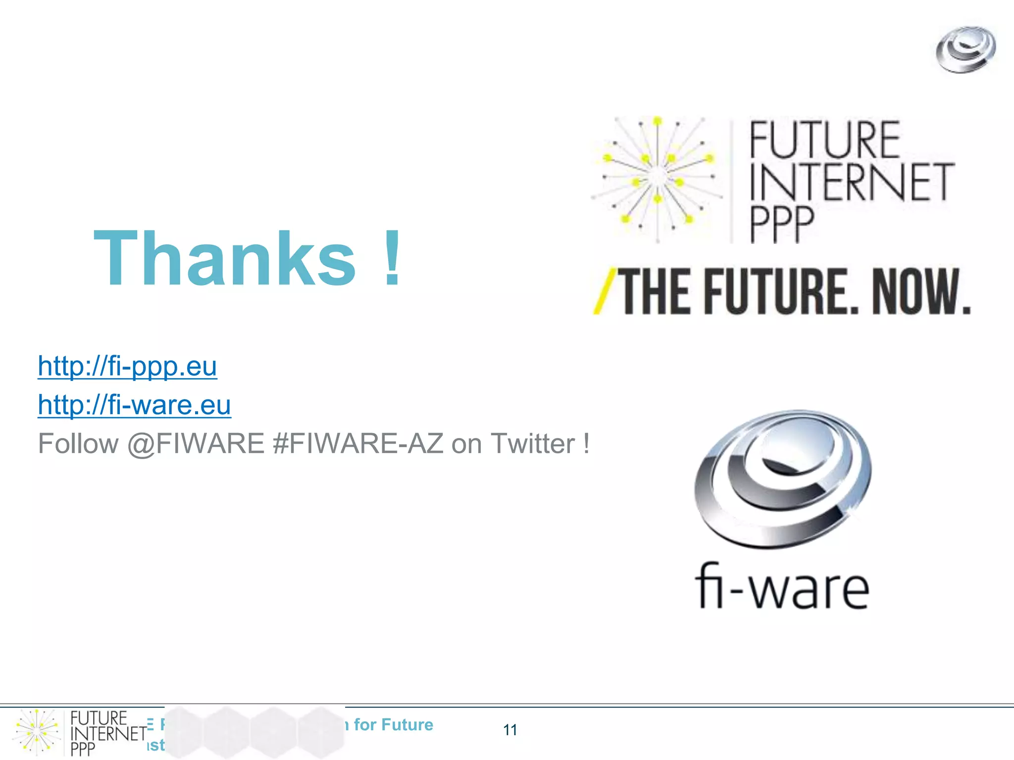 Thanks ! 
http://fi-ppp.eu 
http://fi-ware.eu 
Follow @FIWARE #FIWARE-AZ on Twitter ! 
The FI-WARE Project – Base Platform for Future 
Service Infrastructures 
11 
