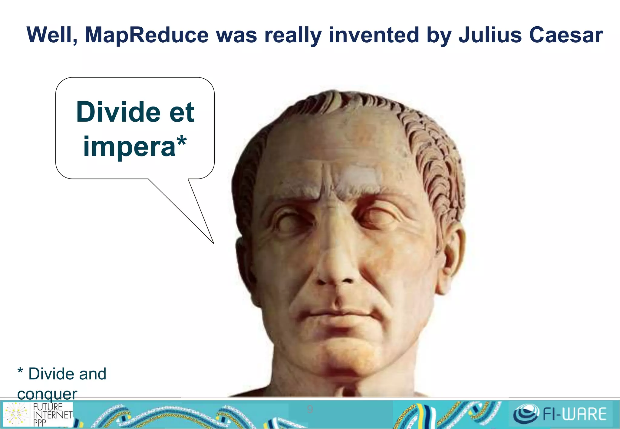 Well, MapReduce was really invented by Julius Caesar 
9 
Divide et 
impera* 
* Divide and 
conquer 
 