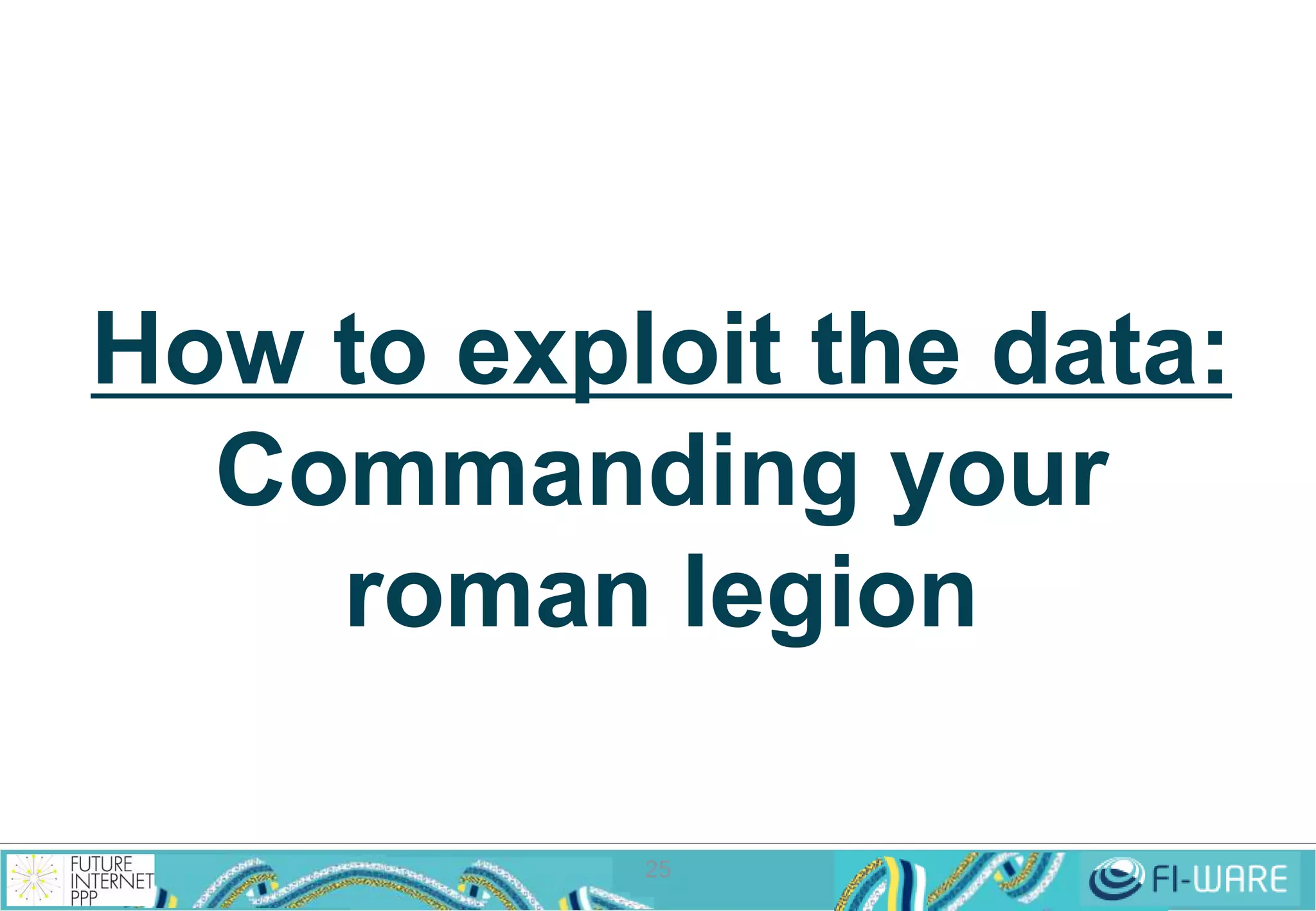 How to exploit the data: 
Commanding your 
roman legion 
25 
 