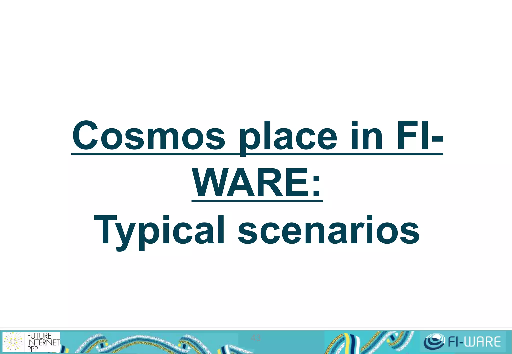 Cosmos place in FI-WARE: 
Typical scenarios 
43 
 