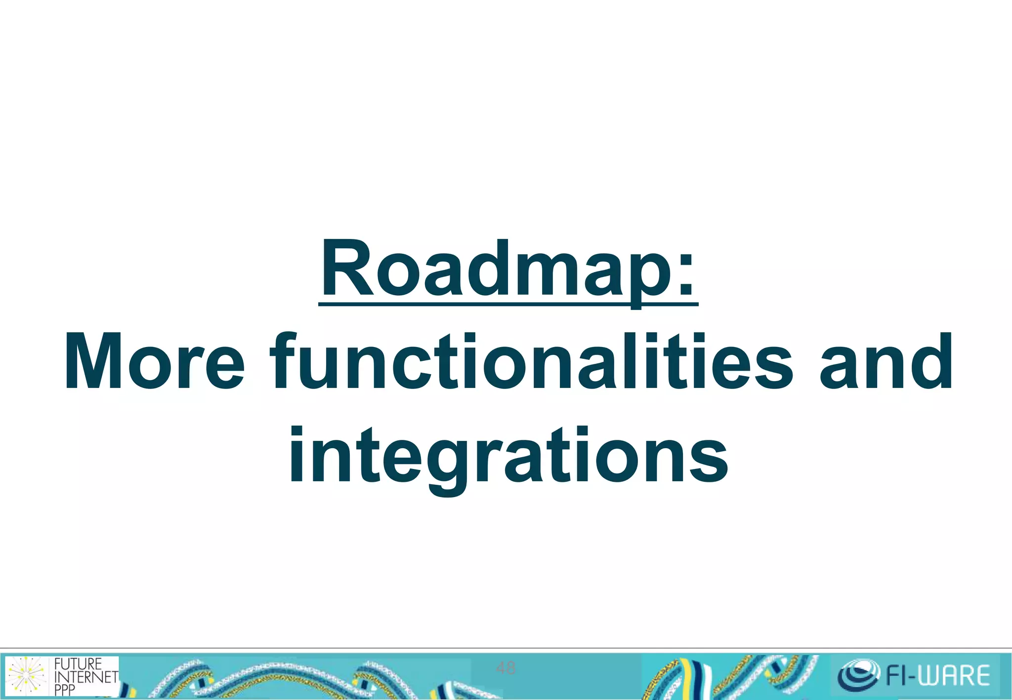 Roadmap: 
More functionalities and 
integrations 
48 
 