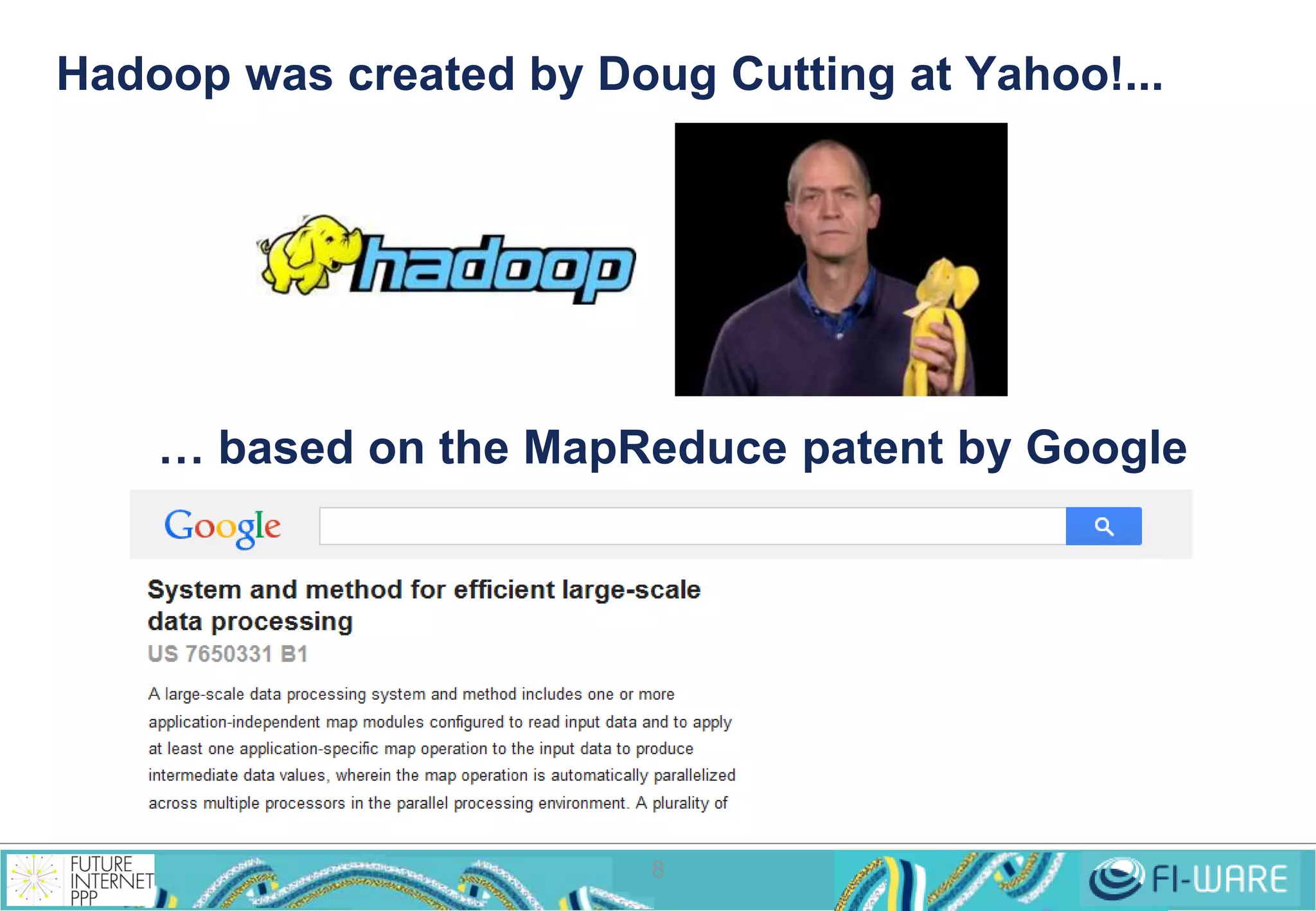 Hadoop was created by Doug Cutting at Yahoo!... 
… based on the MapReduce patent by Google 
8 
 