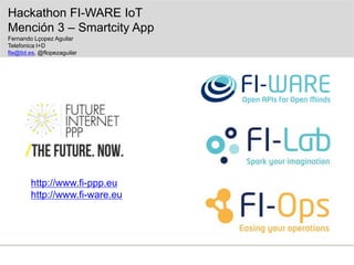http://www.fi-ppp.eu
http://www.fi-ware.eu
Hackathon FI-WARE IoT
Mención 3 – Smartcity App
Fernando Lçopez Aguilar
Telefonica I+D
fla@tid.es, @flopezaguilar
 