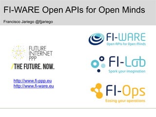 FI-WARE Open APIs for Open Minds
Francisco Jariego @fjjariego

http://www.fi-ppp.eu
http://www.fi-ware.eu

 