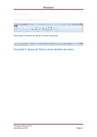Windows




Ilustração 4- Barras de título e menu word pad




Ilustração 5- Barras de Título e menu do bloco de notas




Francisco Páscoa nº 14
João Ribeiro nº 20                                        Página 5
 