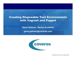 © Copyright 2015 Coveros, Inc. All rights reserved.
Creating Disposable Test Environments
with Vagrant and Puppet
Gene Gotimer, Senior Architect
gene.gotimer@coveros.com
 