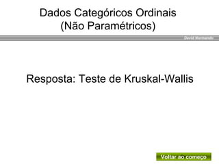 David Normando
Resposta: Teste de Kruskal-Wallis
Voltar ao começo
Dados Categóricos Ordinais
(Não Paramétricos)
 