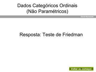 David Normando
Resposta: Teste de Friedman
Voltar ao começo
Dados Categóricos Ordinais
(Não Paramétricos)
 