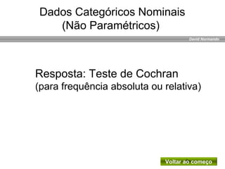 David Normando
Resposta: Teste de Cochran
(para frequência absoluta ou relativa)
Dados Categóricos Nominais
(Não Paramétricos)
Voltar ao começo
 