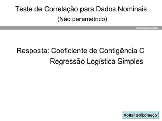David Normando
Resposta: Coeficiente de Contigência C
Regressão Logística Simples
Teste de Correlação para Dados Nominais
(Não paramétrico)
Voltar ao começoVoltar ao começo
 