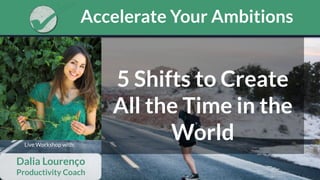 1
Accelerate Your Ambitions
Live Workshop with:
5 Shifts to Create
All the Time in the
World
Dalia Lourenço
Productivity Coach
 