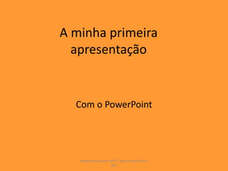 A minha primeira
  apresentação


  Com o PowerPoint




   Rafael Vasconcelos Nº21 Tânia Coelho Nº27
                      8ºC
 