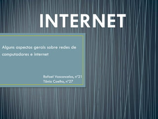 Alguns aspectos gerais sobre redes de
computadores e internet



                    Rafael Vasconcelos, nº21
                    Tânia Coelho, nº27
 