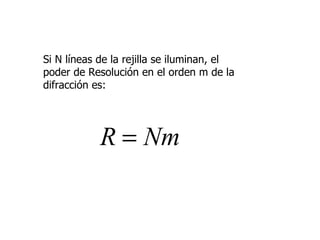 Si N líneas de la rejilla se iluminan, el poder de Resolución en el orden m de la difracción es: 