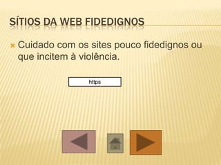 SÍTIOS DA WEB FIDEDIGNOS

   Cuidado com os sites pouco fidedignos ou
    que incitem à violência.

                   https
 