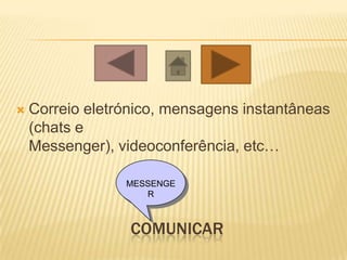    Correio eletrónico, mensagens instantâneas
    (chats e
    Messenger), videoconferência, etc…

                 MESSENGE
                    R



                  COMUNICAR
 