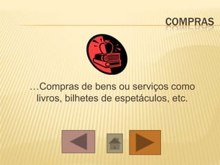COMPRAS
…Compras de bens ou serviços como
livros, bilhetes de espetáculos, etc.
 