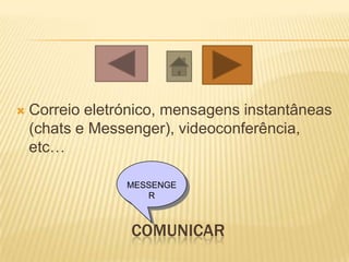 COMUNICAR
 Correio eletrónico, mensagens instantâneas
(chats e Messenger), videoconferência,
etc…
MESSENGE
R
 