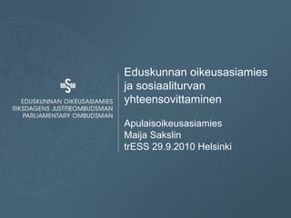 Eduskunnan oikeusasiamies
ja sosiaaliturvan
yhteensovittaminen

Apulaisoikeusasiamies
Maija Sakslin
trESS 29.9.2010 Helsinki
 