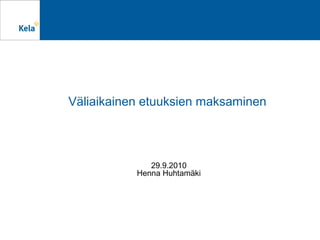 Väliaikainen etuuksien maksaminen




              29.9.2010
           Henna Huhtamäki
 