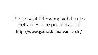 Please visit following web link to
get access the presentation
http://www.gouravkumarvani.co.in/
 
