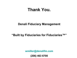 Thank You.


    Denali Fiduciary Management


“Built by Fiduciaries for Fiduciaries™”




         wmiller@denalifm.com
             (206) 463 6700
 