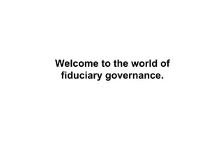Welcome to the world of
 fiduciary governance.
 